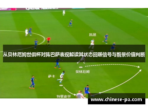 从贝林厄姆世俱杯对阵巴萨表现解读其状态回暖信号与前景价值判断 从贝林厄姆世俱杯对阵巴萨表现解读其状态回暖信号与前景价值判断
