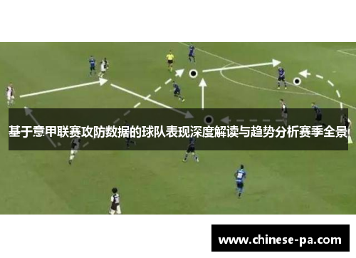 基于意甲联赛攻防数据的球队表现深度解读与趋势分析赛季全景 基于意甲联赛攻防数据的球队表现深度解读与趋势分析赛季全景
