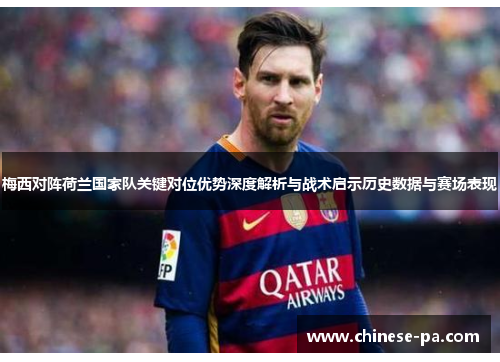 梅西对阵荷兰国家队关键对位优势深度解析与战术启示历史数据与赛场表现 梅西对阵荷兰国家队关键对位优势深度解析与战术启示历史数据与赛场表现