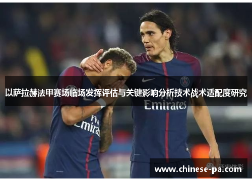以萨拉赫法甲赛场临场发挥评估与关键影响分析技术战术适配度研究 以萨拉赫法甲赛场临场发挥评估与关键影响分析技术战术适配度研究