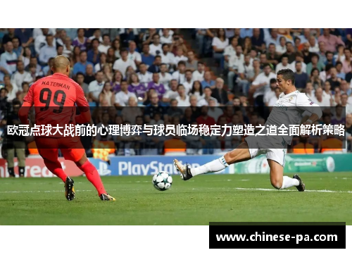 欧冠点球大战前的心理博弈与球员临场稳定力塑造之道全面解析策略 欧冠点球大战前的心理博弈与球员临场稳定力塑造之道全面解析策略