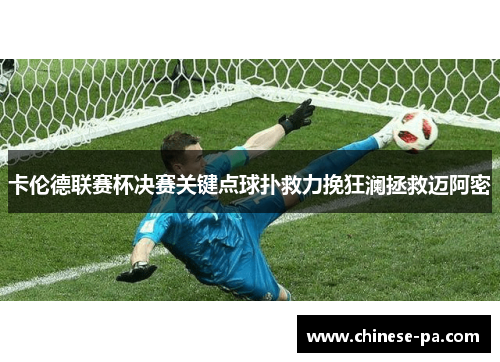 卡伦德联赛杯决赛关键点球扑救力挽狂澜拯救迈阿密 卡伦德联赛杯决赛关键点球扑救力挽狂澜拯救迈阿密