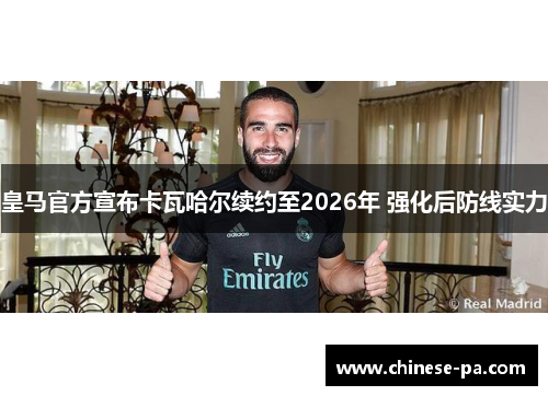 皇马官方宣布卡瓦哈尔续约至2026年 强化后防线实力 皇马官方宣布卡瓦哈尔续约至2026年 强化后防线实力