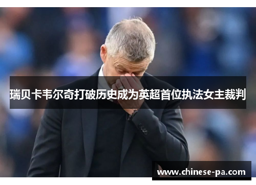 瑞贝卡韦尔奇打破历史成为英超首位执法女主裁判 瑞贝卡韦尔奇打破历史成为英超首位执法女主裁判