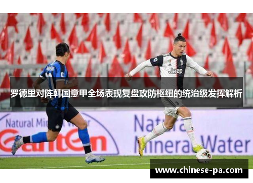 罗德里对阵韩国意甲全场表现复盘攻防枢纽的统治级发挥解析 罗德里对阵韩国意甲全场表现复盘攻防枢纽的统治级发挥解析