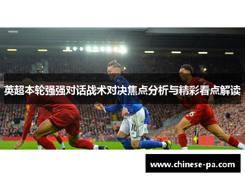 英超本轮强强对话战术对决焦点分析与精彩看点解读 英超本轮强强对话战术对决焦点分析与精彩看点解读