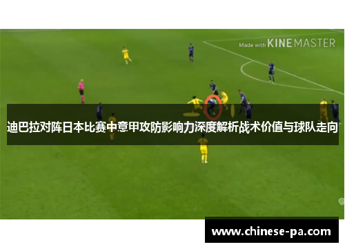 迪巴拉对阵日本比赛中意甲攻防影响力深度解析战术价值与球队走向