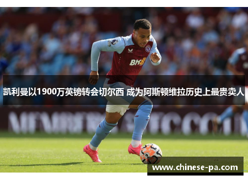 凯利曼以1900万英镑转会切尔西 成为阿斯顿维拉历史上最贵卖人 凯利曼以1900万英镑转会切尔西 成为阿斯顿维拉历史上最贵卖人