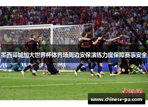 墨西哥城加大世界杯体育场周边安保演练力度保障赛事安全 墨西哥城加大世界杯体育场周边安保演练力度保障赛事安全