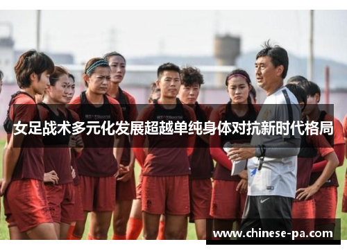 女足战术多元化发展超越单纯身体对抗新时代格局 女足战术多元化发展超越单纯身体对抗新时代格局