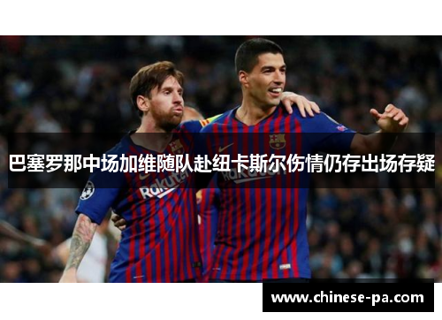 巴塞罗那中场加维随队赴纽卡斯尔伤情仍存出场存疑 巴塞罗那中场加维随队赴纽卡斯尔伤情仍存出场存疑