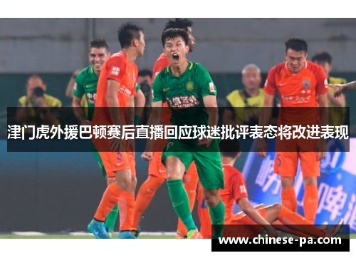 津门虎外援巴顿赛后直播回应球迷批评表态将改进表现