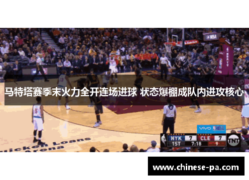 马特塔赛季末火力全开连场进球 状态爆棚成队内进攻核心