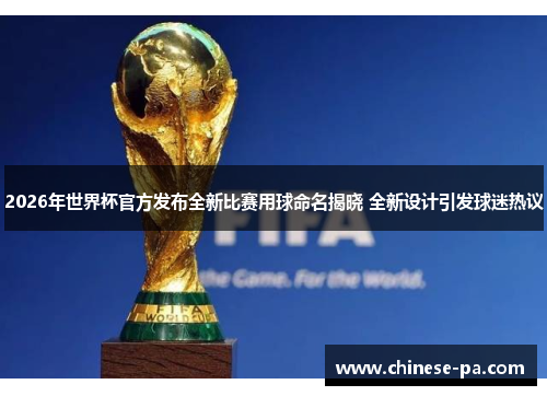2026年世界杯官方发布全新比赛用球命名揭晓 全新设计引发球迷热议