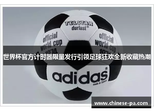 世界杯官方计时器限量发行引领足球狂欢全新收藏热潮