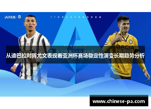 从迪巴拉对阵尤文表现看亚洲杯赛场稳定性演变长期趋势分析