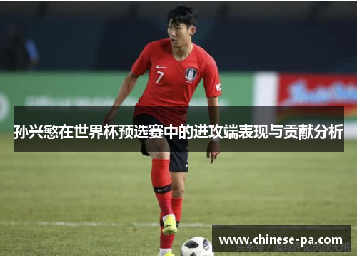 孙兴慜在世界杯预选赛中的进攻端表现与贡献分析