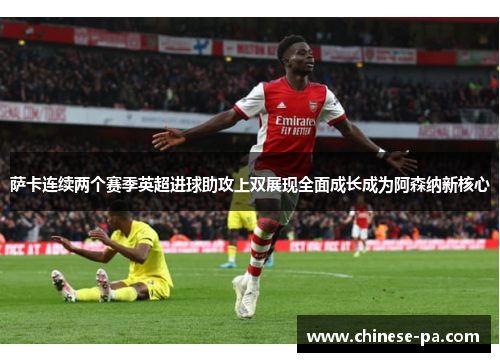 萨卡连续两个赛季英超进球助攻上双展现全面成长成为阿森纳新核心 萨卡连续两个赛季英超进球助攻上双展现全面成长成为阿森纳新核心