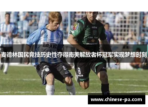 麦德林国民竞技历史性夺得南美解放者杯冠军实现梦想时刻 麦德林国民竞技历史性夺得南美解放者杯冠军实现梦想时刻