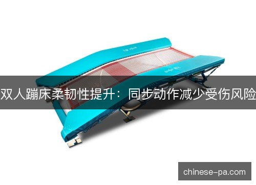 双人蹦床柔韧性提升：同步动作减少受伤风险