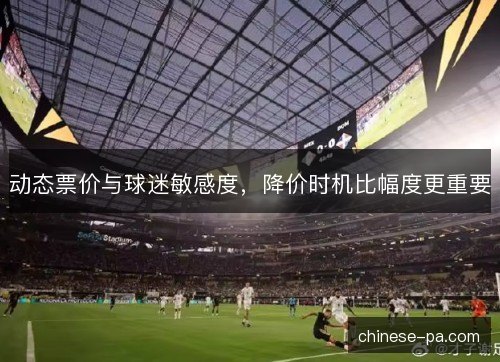 动态票价与球迷敏感度，降价时机比幅度更重要