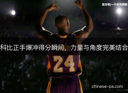 科比正手爆冲得分瞬间,力量与角度完美结合 科比正手爆冲得分瞬间,力量与角度完美结合